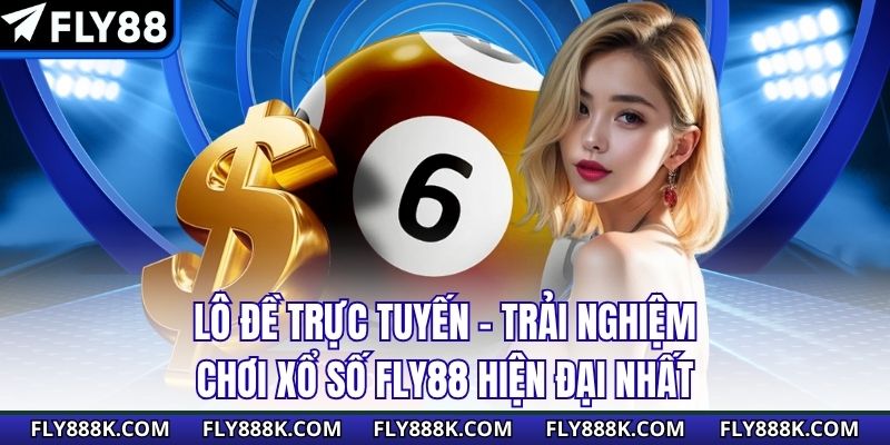 Lô Đề Trực Tuyến - Trải Nghiệm Chơi Xổ Số Fly88 Hiện Đại Nhất